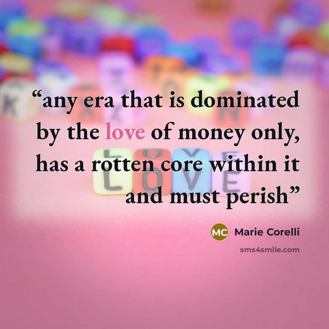“any era that is dominated by the love of money only, has a rotten core within it and must perish” quote by Marie Corelli