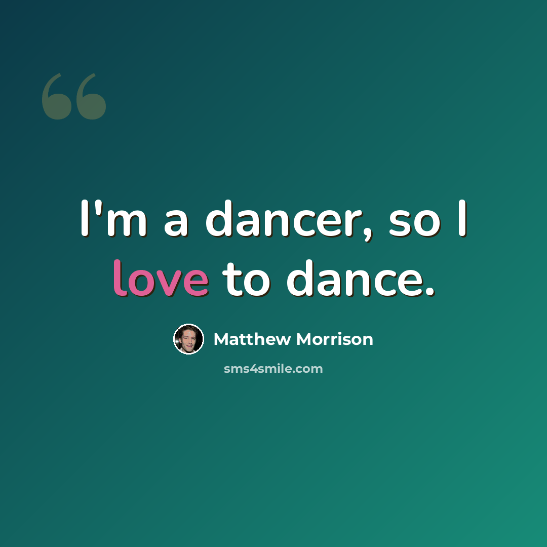 “I'm a dancer, so I love to dance.” quote by Matthew Morrison
