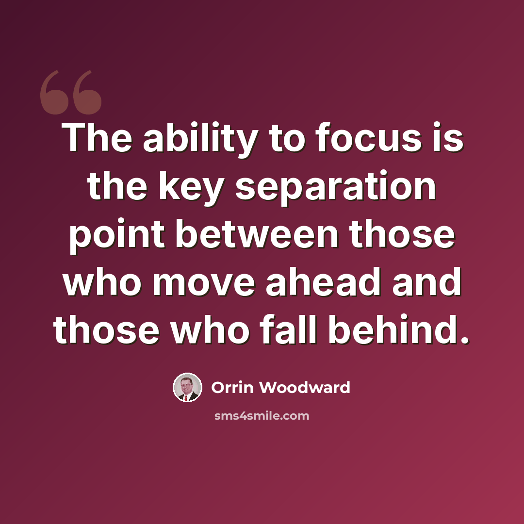 “The ability to focus is the key separation point between those who move ahead and those who fall behind.” quote by Orrin Woodward