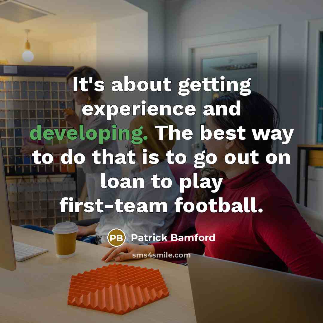 “It's about getting experience and developing. The best way to do that is to go out on loan to play first-team football.” quote by Patrick Bamford