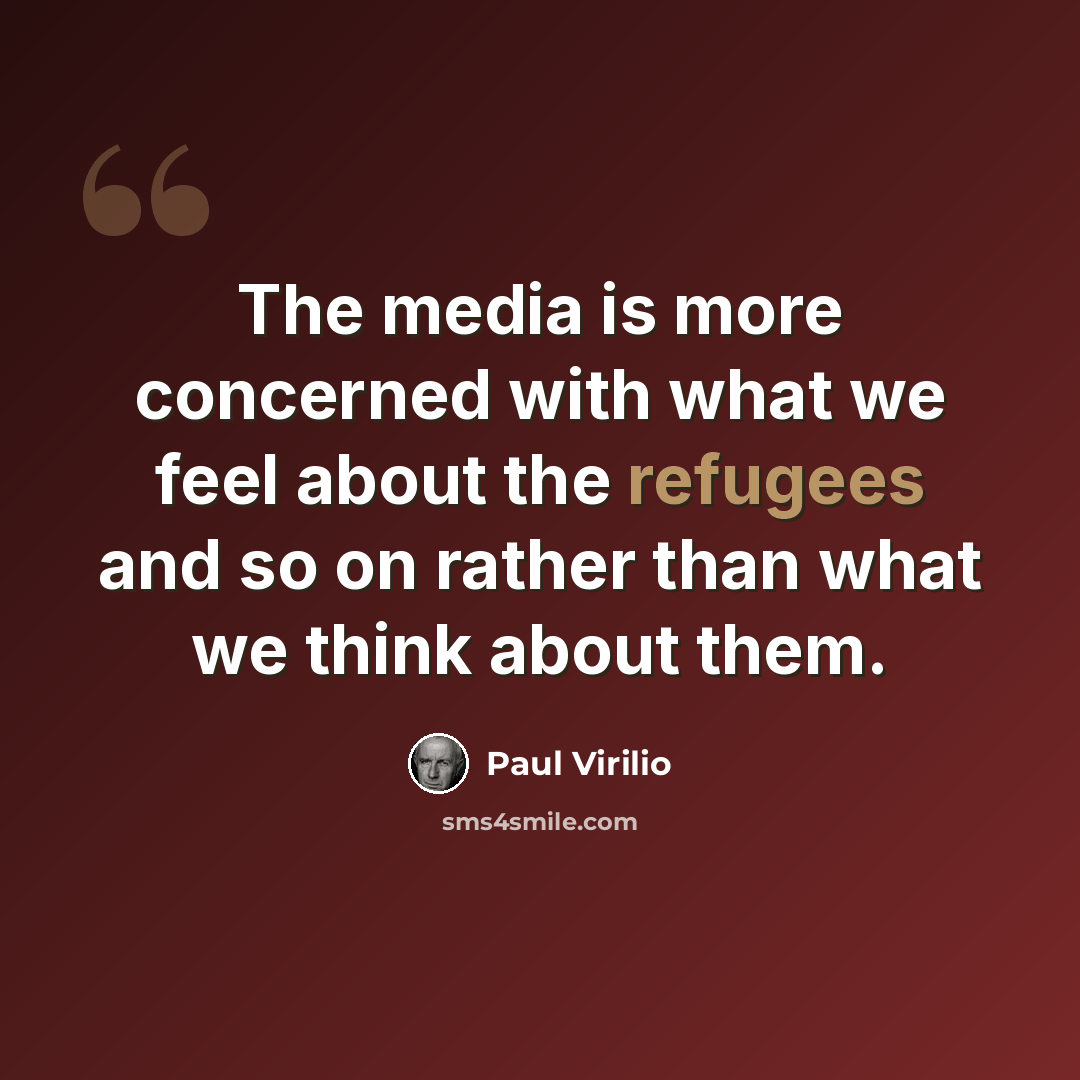 “The media is more concerned with what we feel about the refugees and so on rather than what we think about them.” quote by Paul Virilio
