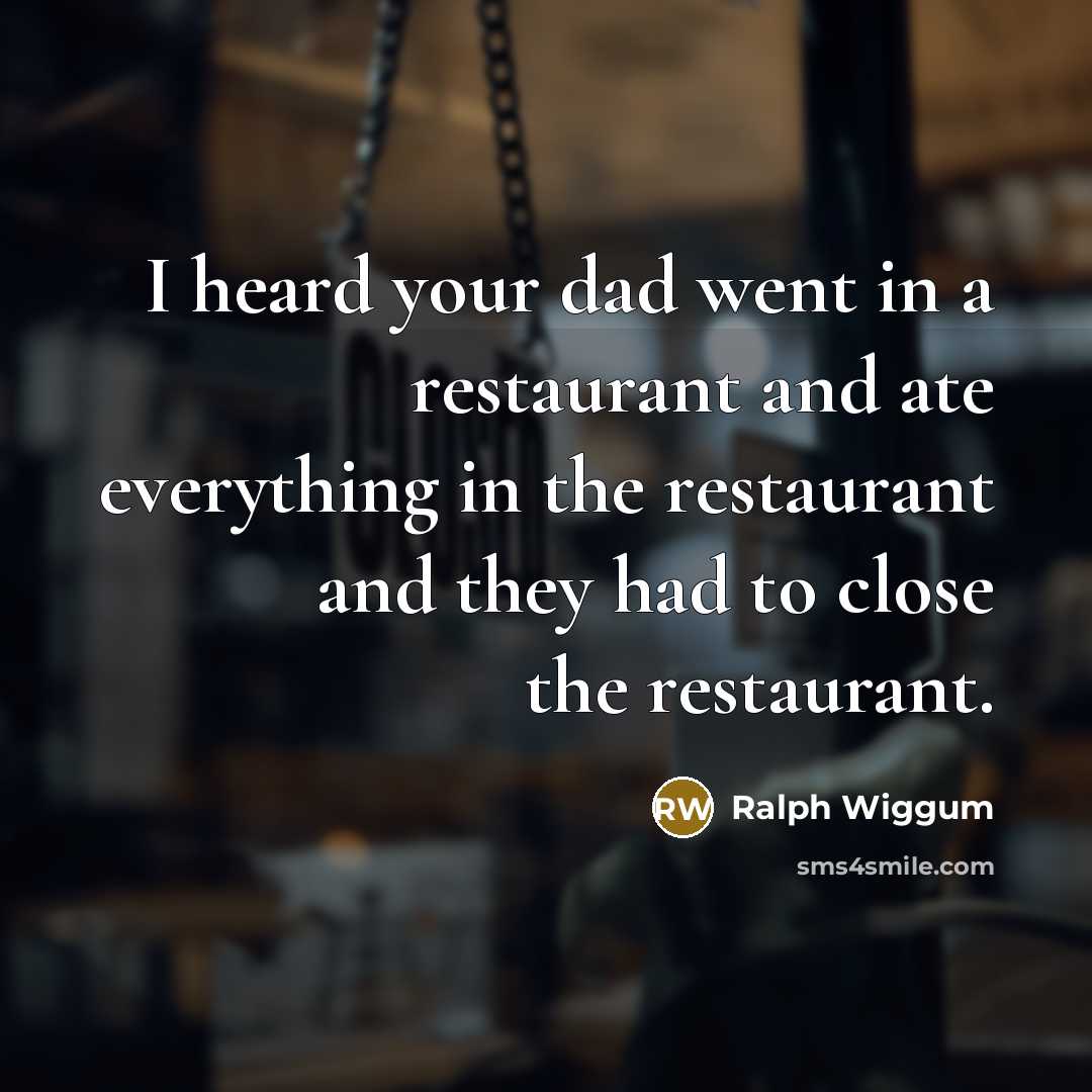 “I heard your dad went in a restaurant and ate everything in the restaurant and they had to close the restaurant.” quote by Ralph Wiggum