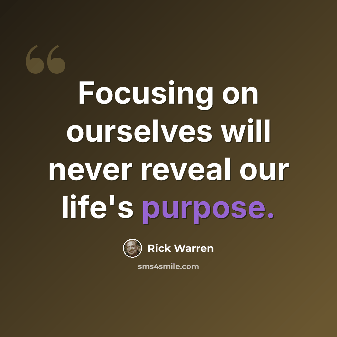“Focusing on ourselves will never reveal our life's purpose.” quote by Rick Warren