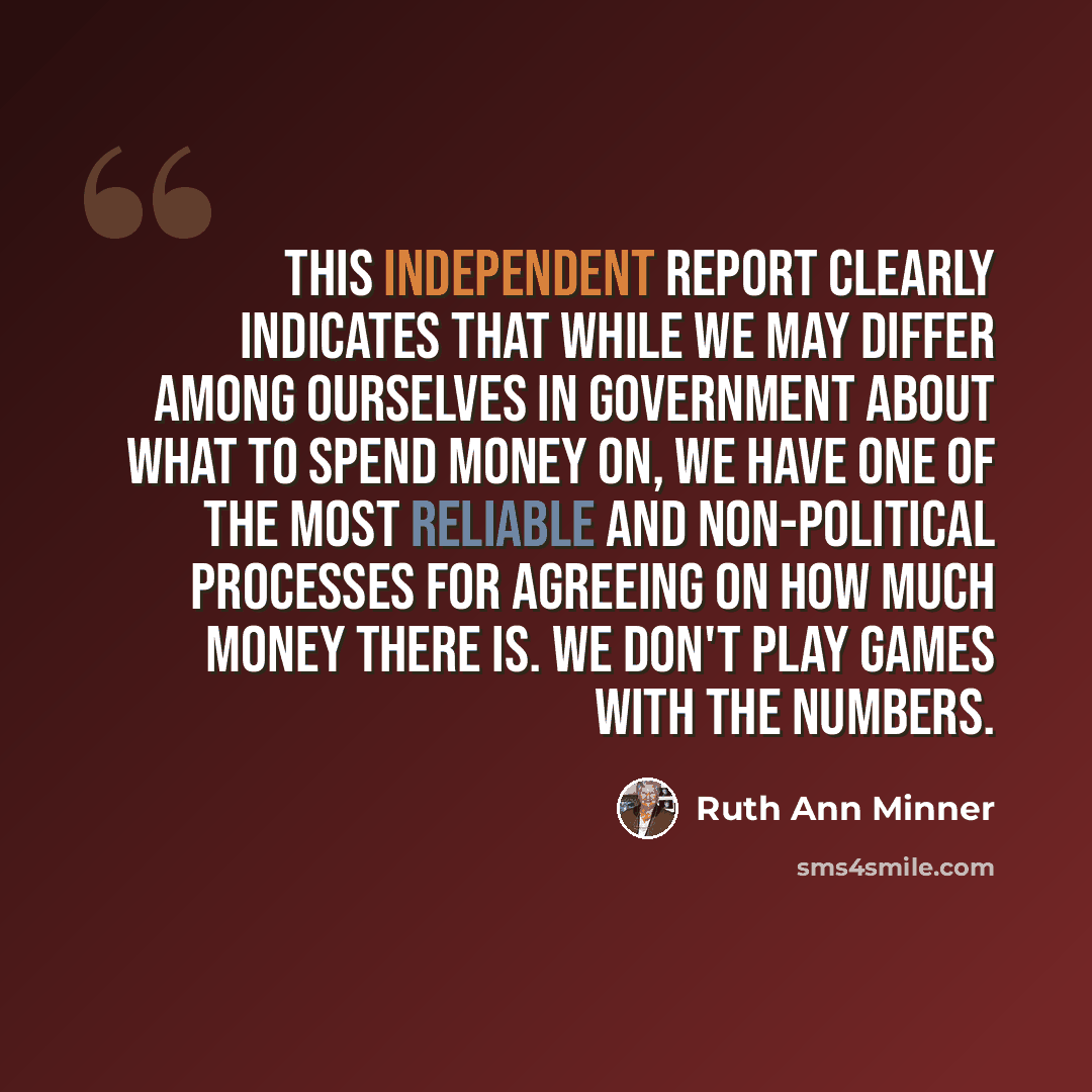 “This independent report clearly indicates that while we may differ among ourselves in government about what to spend money on, we have one of the most reliable and non-political processes for agreeing on how much money there is. We don't play games with the numbers.” quote by Ruth Ann Minner