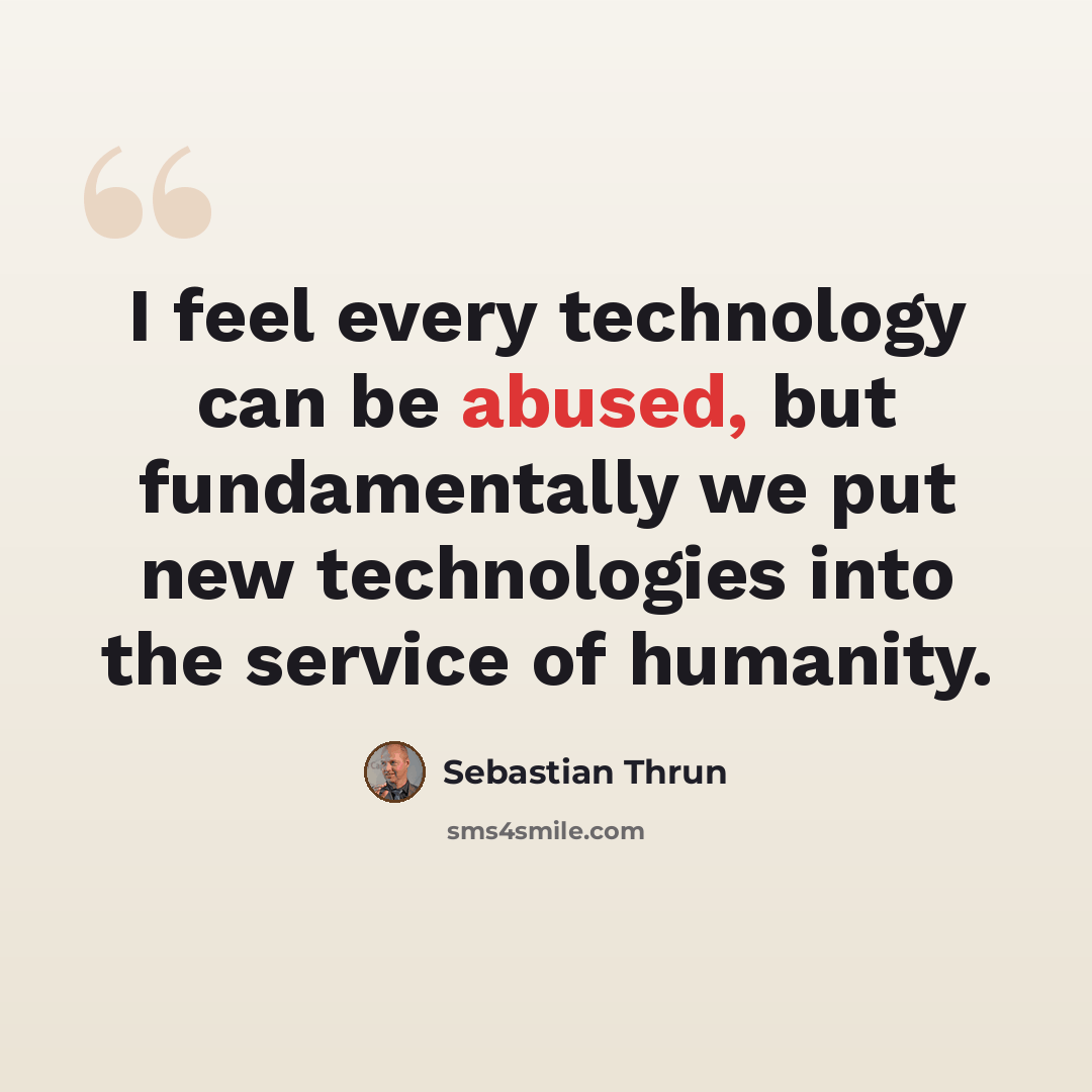 “I feel every technology can be abused, but fundamentally we put new technologies into the service of humanity.” quote by Sebastian Thrun