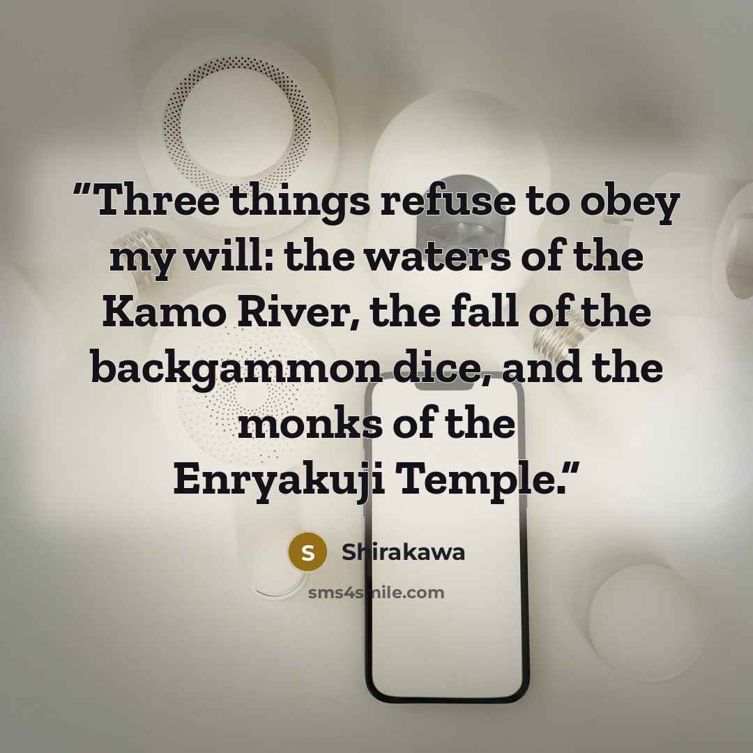 “Three things refuse to obey my will: the waters of the Kamo River, the fall of the backgammon dice, and the monks of the Enryakuji Temple.” quote by Shirakawa