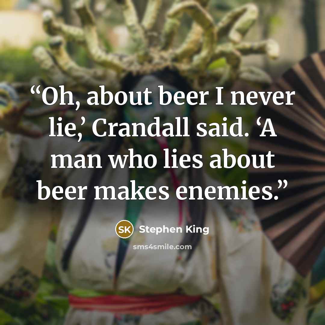 “Oh, about beer I never lie,’ Crandall said. ‘A man who lies about beer makes enemies.” quote by Stephen King