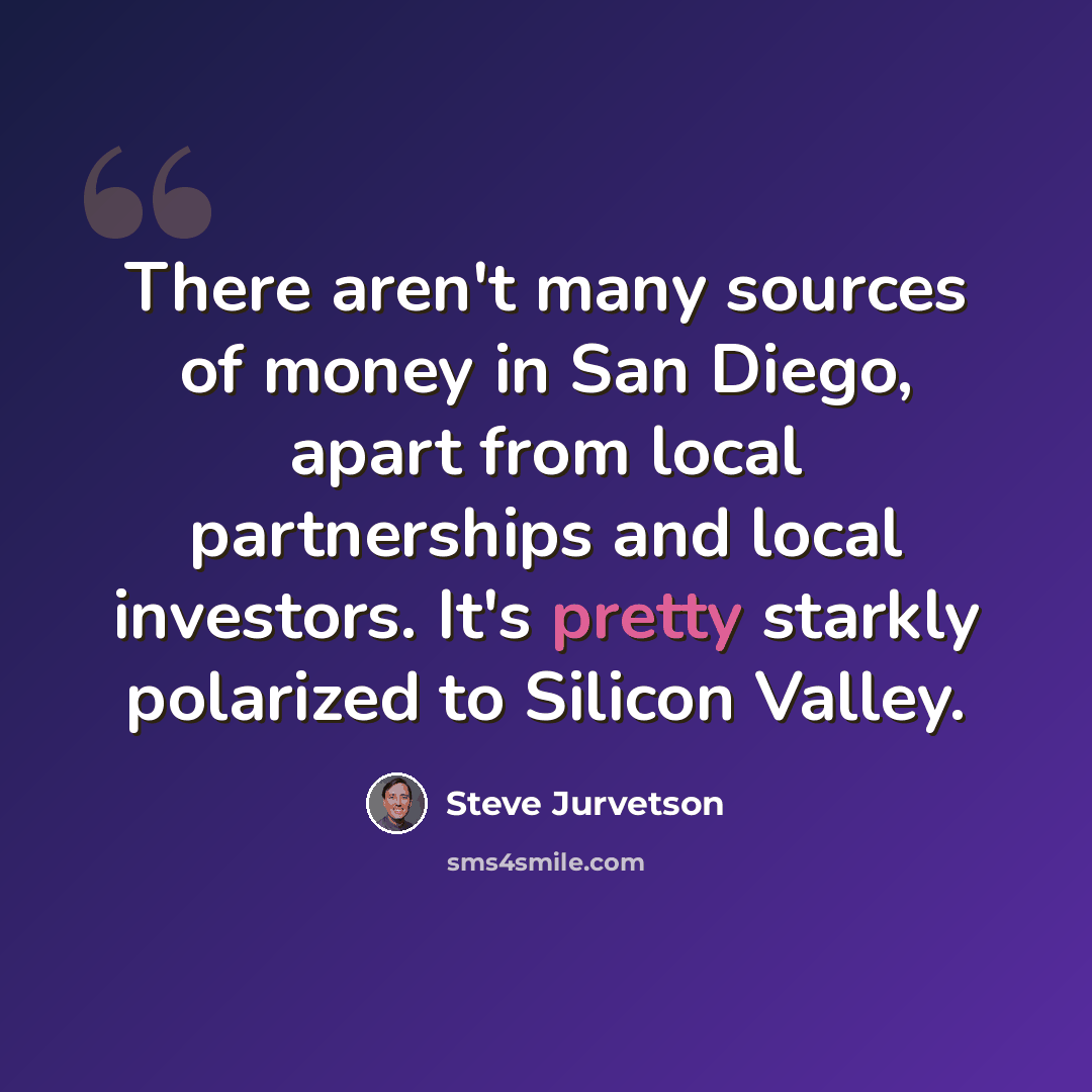 “There aren't many sources of money in San Diego, apart from local partnerships and local investors. It's pretty starkly polarized to Silicon Valley.” quote by Steve Jurvetson