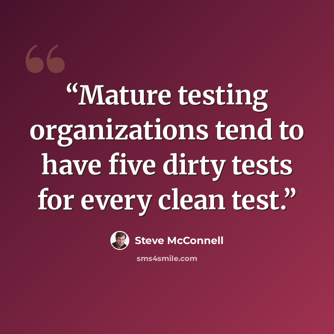 “Mature testing organizations tend to have five dirty tests for every clean test.” quote by Steve McConnell