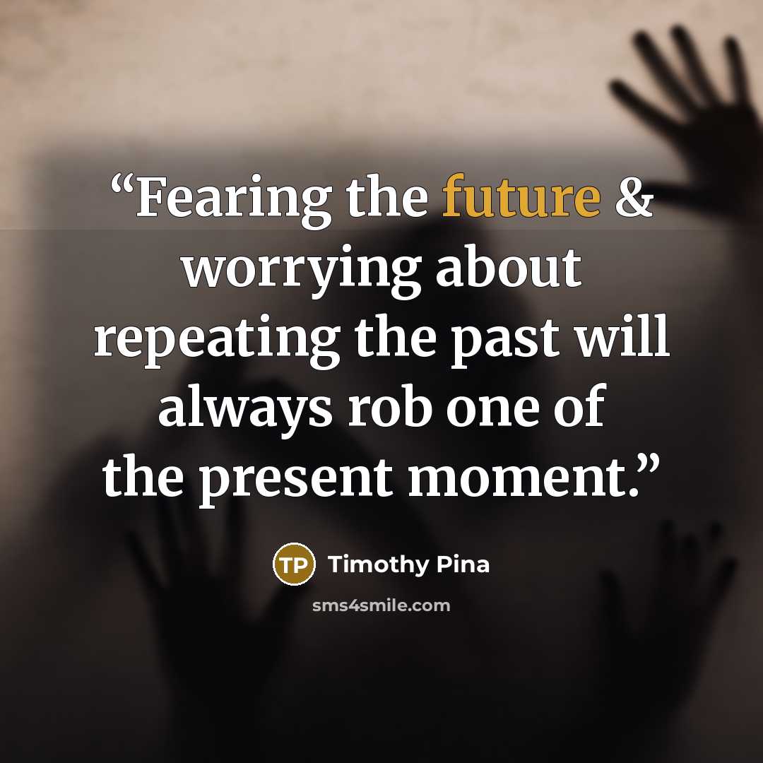 “Fearing the future & worrying about repeating the past will always rob one of the present moment.” quote by Timothy Pina