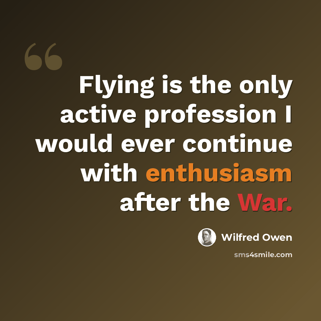 “Flying is the only active profession I would ever continue with enthusiasm after the War.” quote by Wilfred Owen