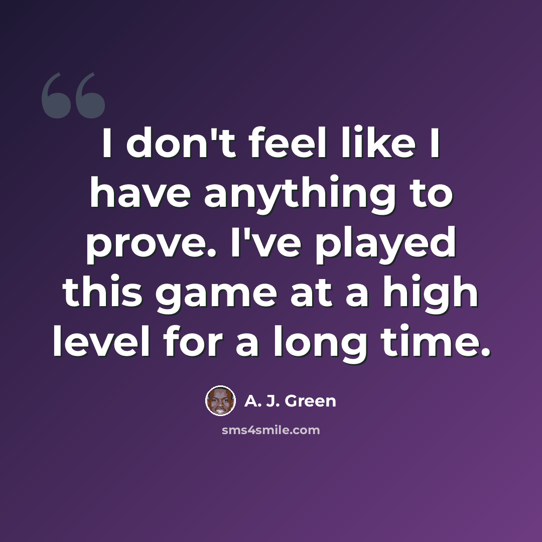 “I don't feel like I have anything to prove. I've played this game at a high level for a long time.” quote by A. J. Green