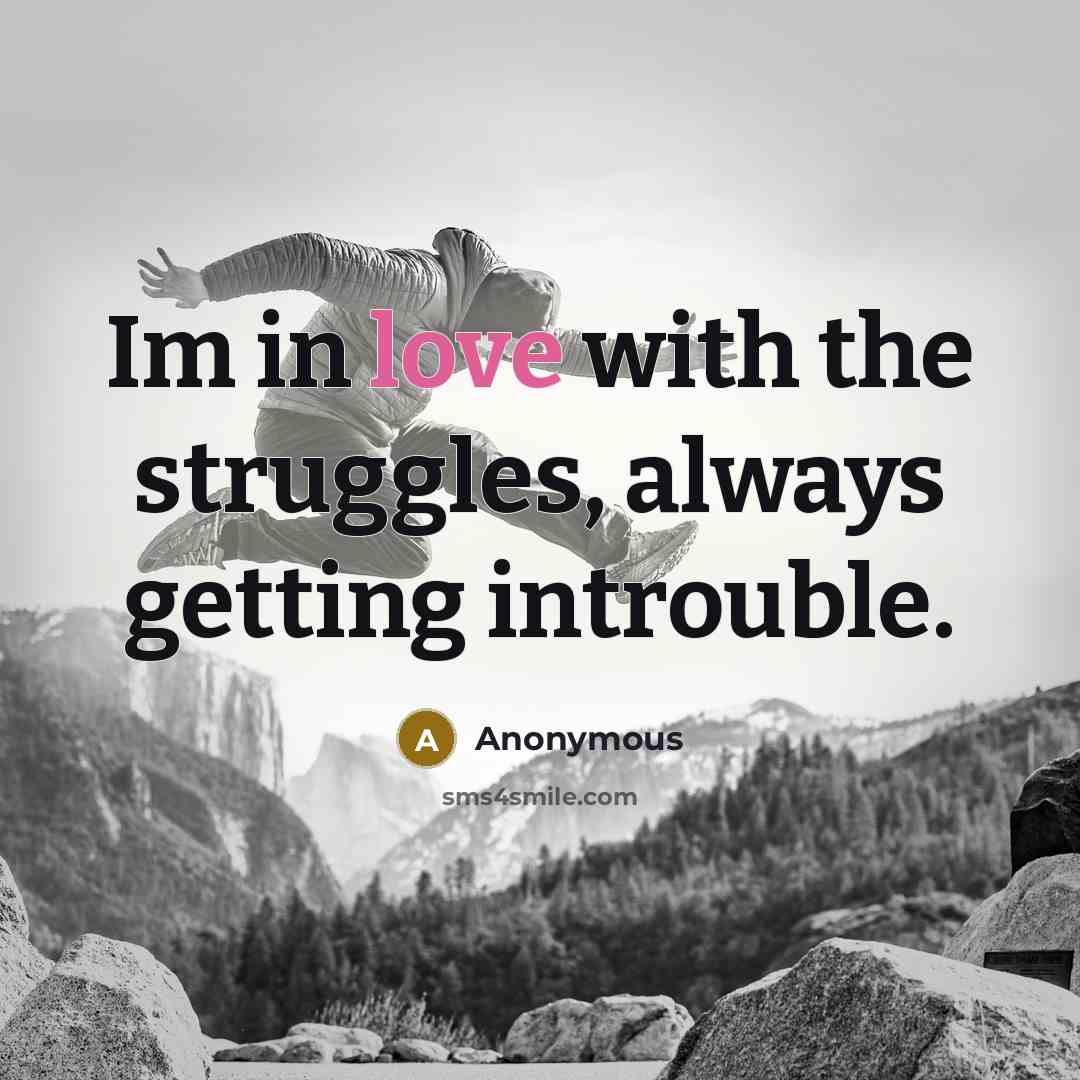 “Im in love with the struggles, always getting introuble.” quote by Anonymous