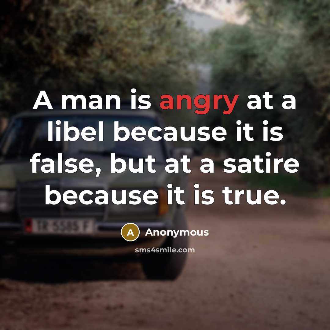 “A man is angry at a libel because it is false, but at a satire because it is true.” quote by Anonymous