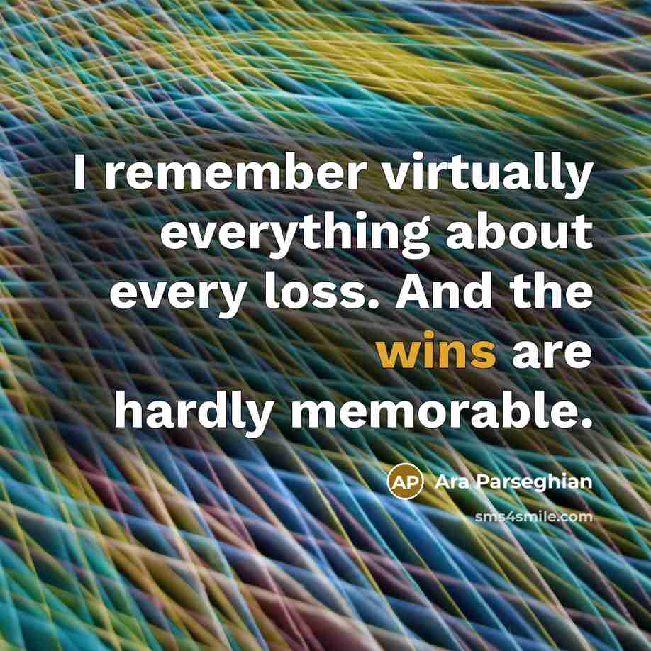 “I remember virtually everything about every loss. And the wins are hardly memorable.” quote by Ara Parseghian