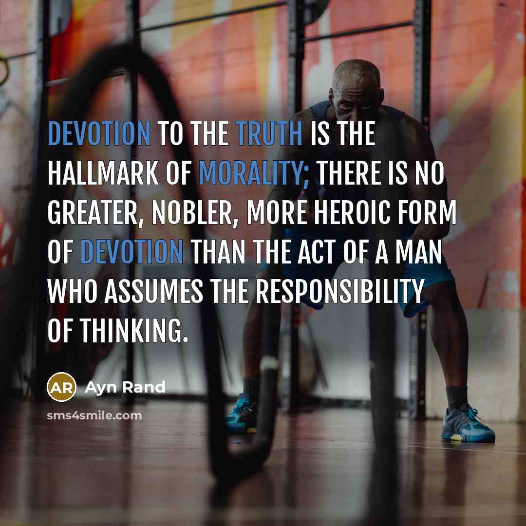 “Devotion to the truth is the hallmark of morality; there is no greater, nobler, more heroic form of devotion than the act of a man who assumes the responsibility of thinking.” quote by Ayn Rand