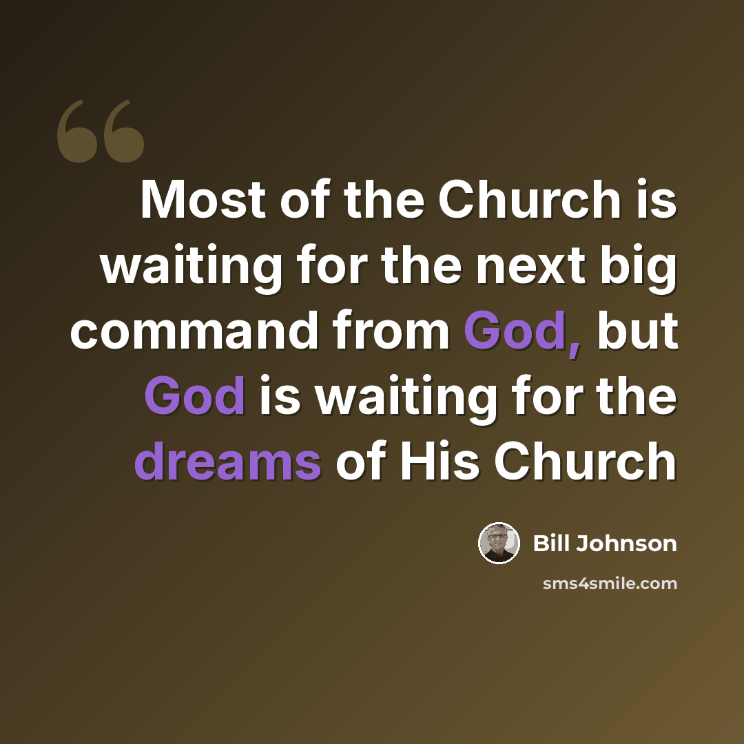 “Most of the Church is waiting for the next big command from God, but God is waiting for the dreams of His Church” quote by Bill Johnson