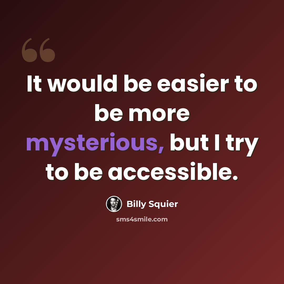 “It would be easier to be more mysterious, but I try to be accessible.” quote by Billy Squier
