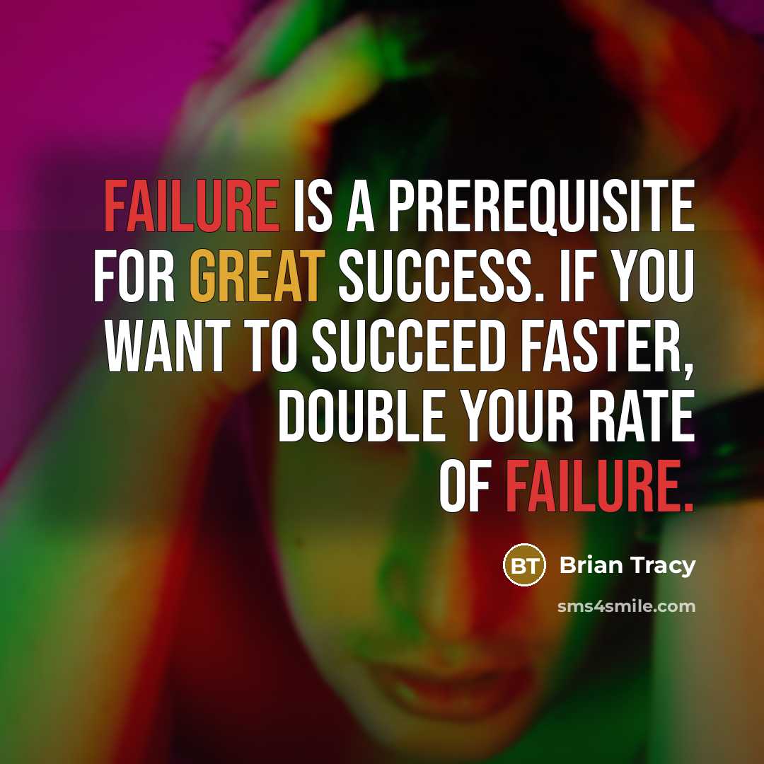“Failure is a prerequisite for great success. If you want to succeed faster, double your rate of failure.” quote by Brian Tracy