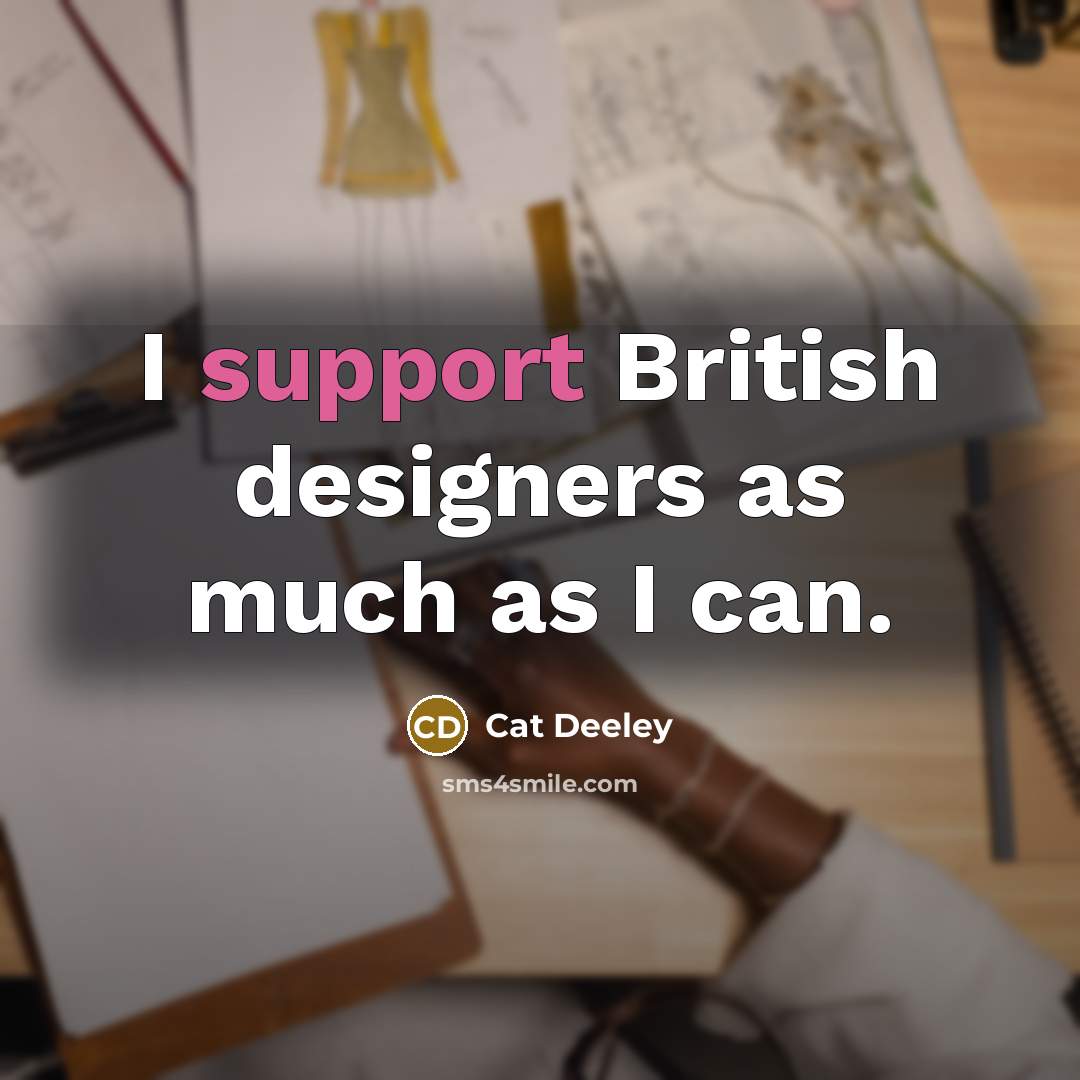 “I support British designers as much as I can.” quote by Cat Deeley
