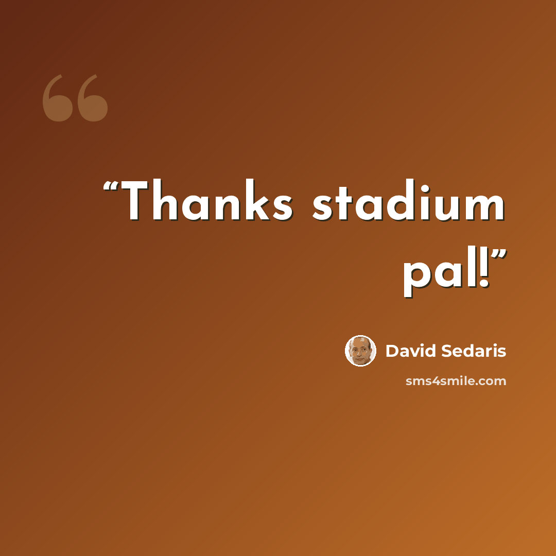 “Thanks stadium pal!” quote by David Sedaris