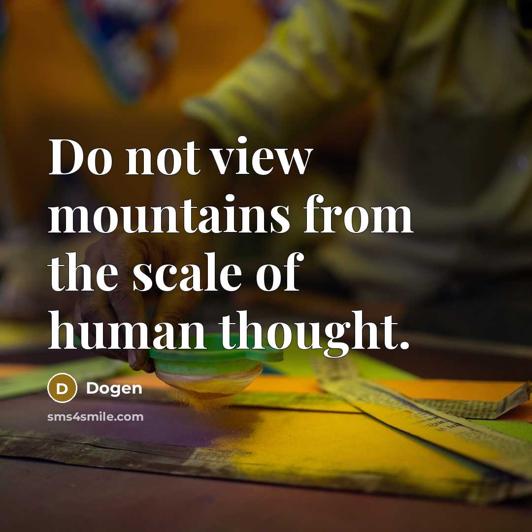 “Do not view mountains from the scale of human thought.” quote by Dogen