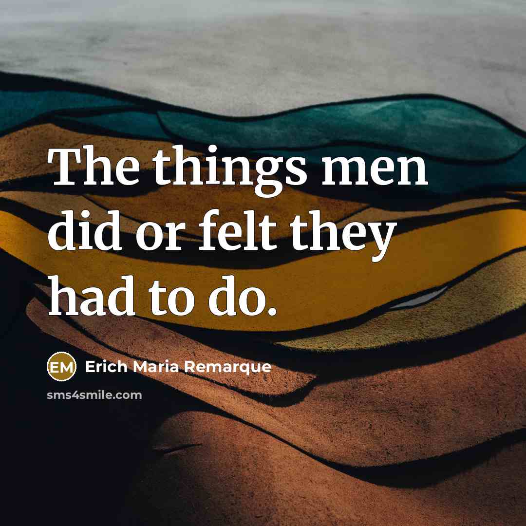 “The things men did or felt they had to do.” quote by Erich Maria Remarque