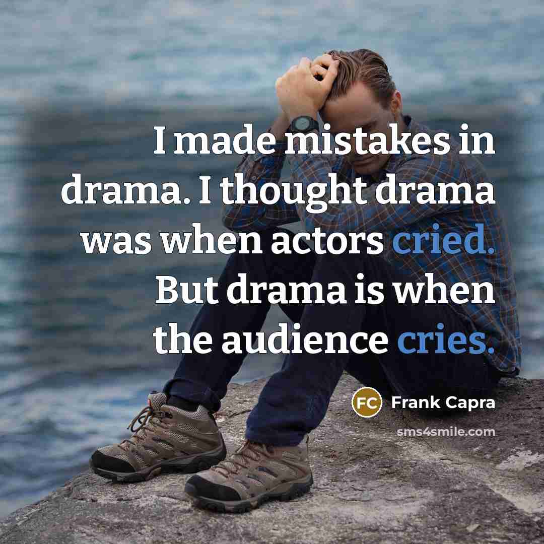 “I made mistakes in drama. I thought drama was when actors cried. But drama is when the audience cries.” quote by Frank Capra