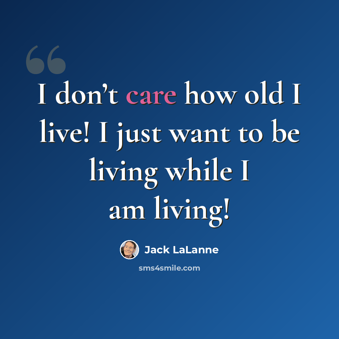 “I don’t care how old I live! I just want to be living while I am living!” quote by Jack LaLanne