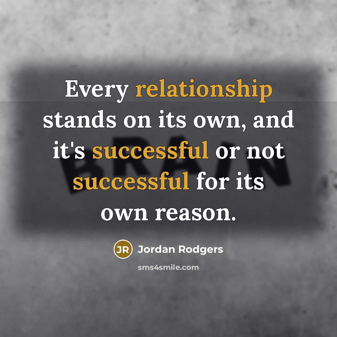 “Every relationship stands on its own, and it's successful or not successful for its own reason.” quote by Jordan Rodgers