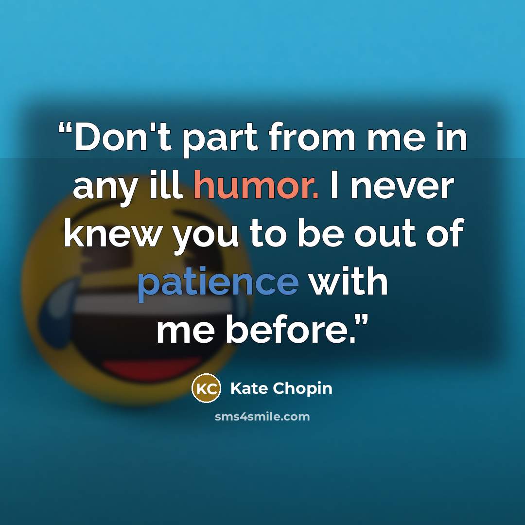 “Don't part from me in any ill humor. I never knew you to be out of patience with me before.” quote by Kate Chopin