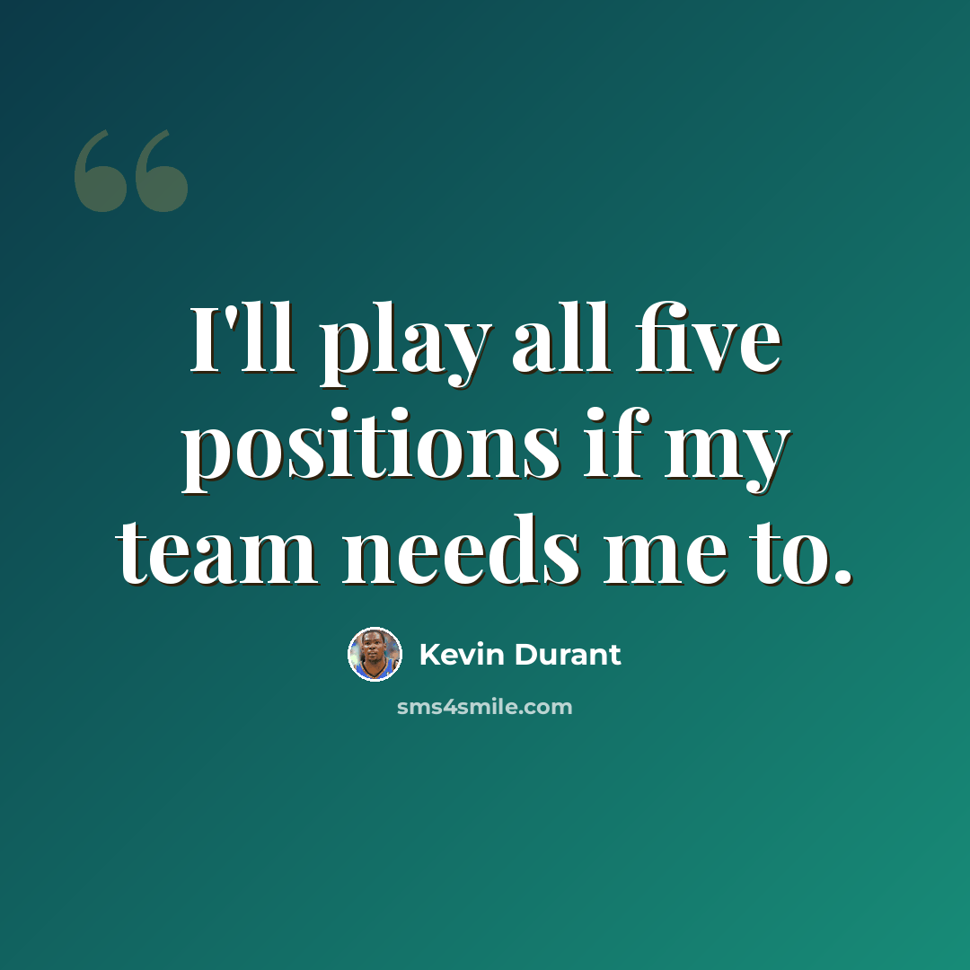 “I'll play all five positions if my team needs me to.” quote by Kevin Durant