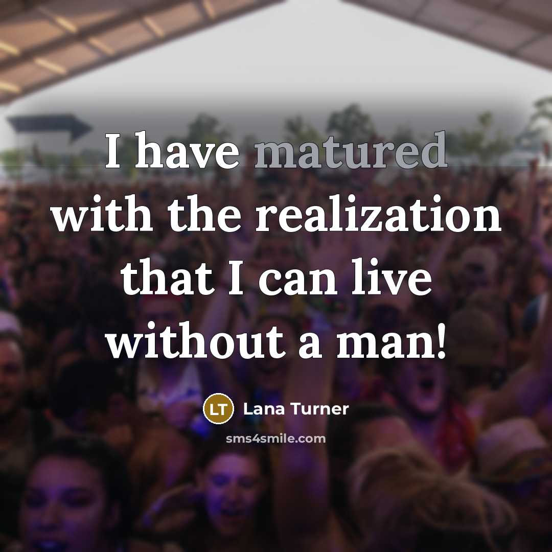 “I have matured with the realization that I can live without a man!” quote by Lana Turner