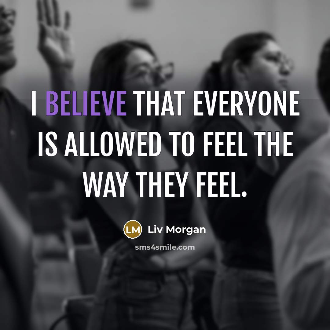 “I believe that everyone is allowed to feel the way they feel.” quote by Liv Morgan