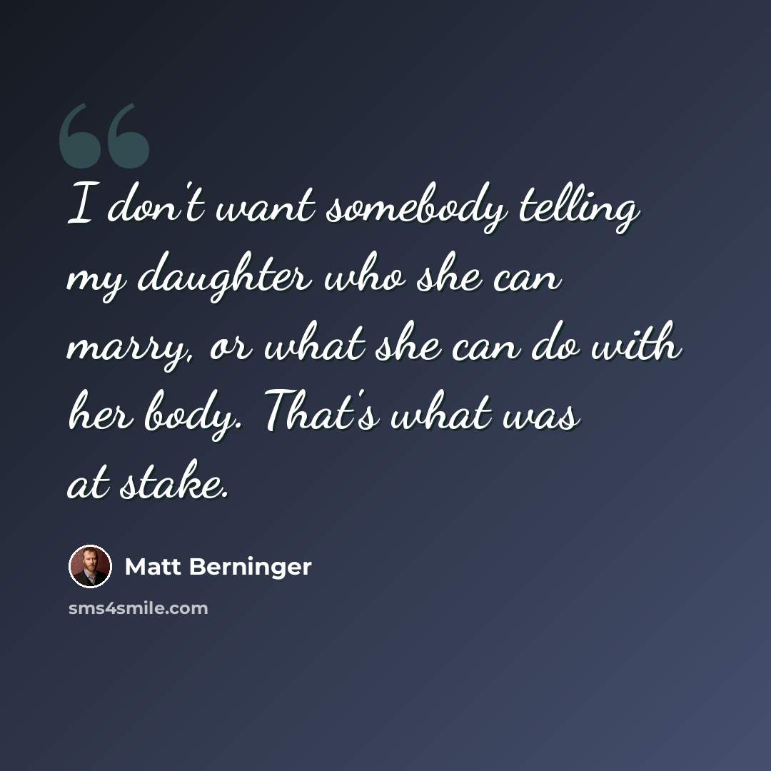 “I don't want somebody telling my daughter who she can marry, or what she can do with her body. That's what was at stake.” quote by Matt Berninger