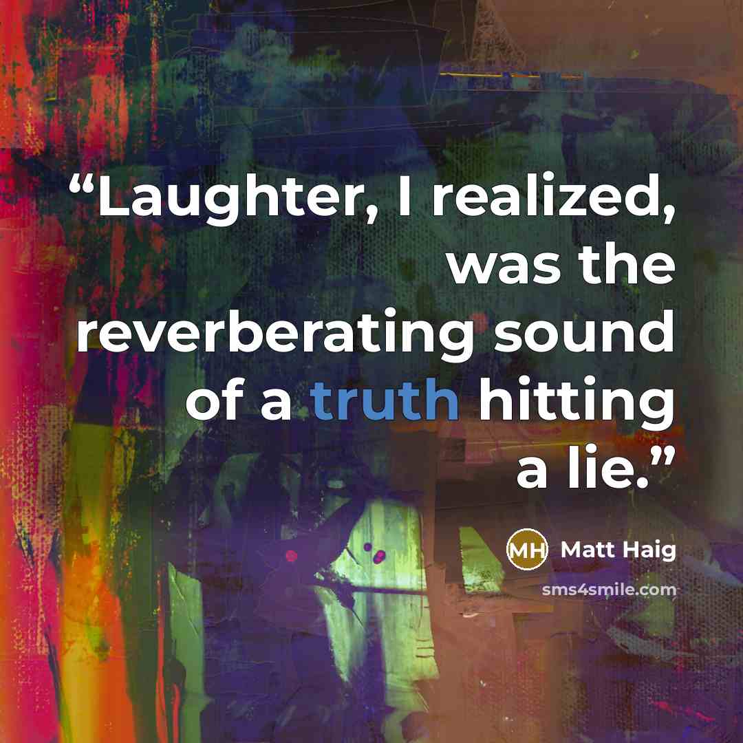 “Laughter, I realized, was the reverberating sound of a truth hitting a lie.” quote by Matt Haig