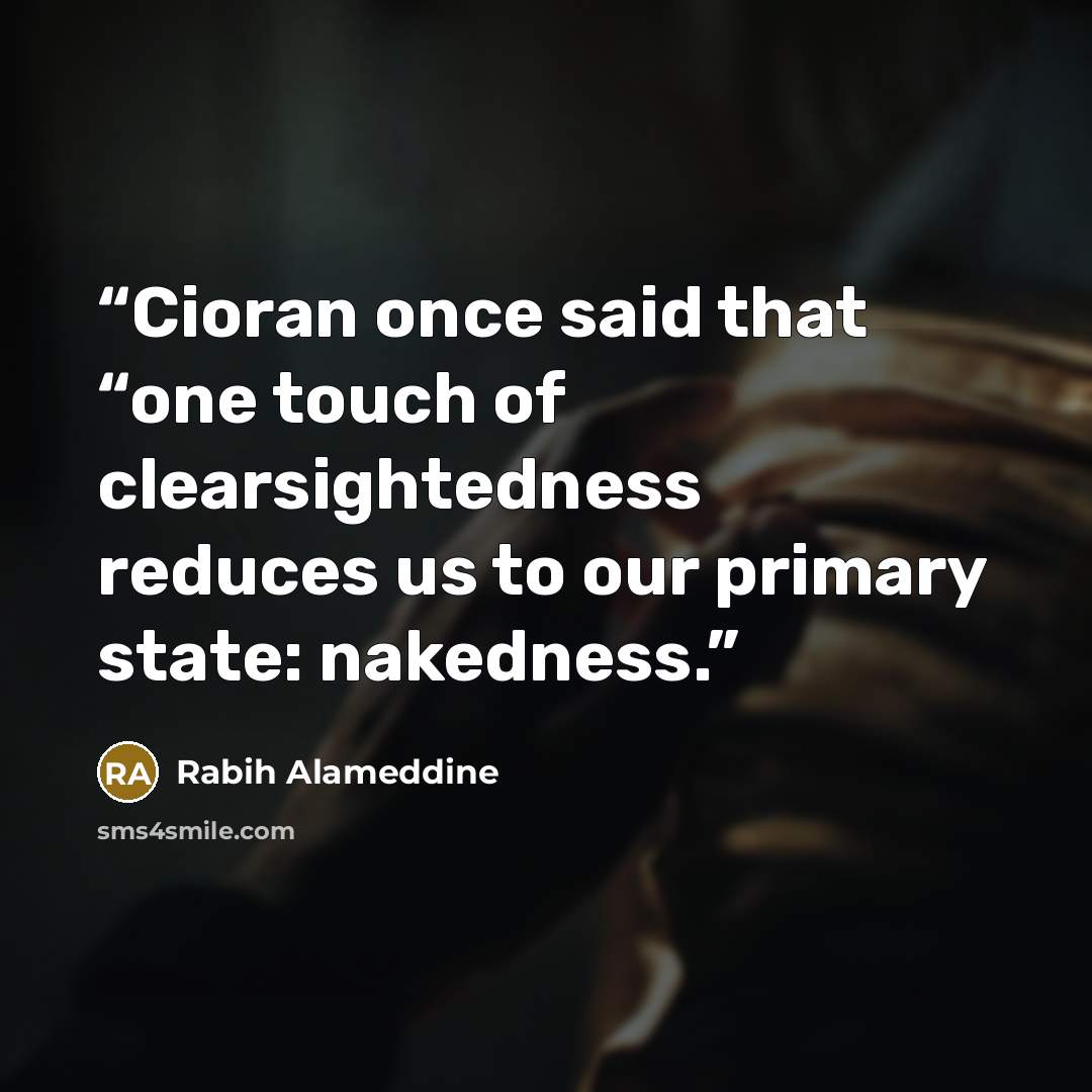 “Cioran once said that “one touch of clearsightedness reduces us to our primary state: nakedness.” quote by Rabih Alameddine