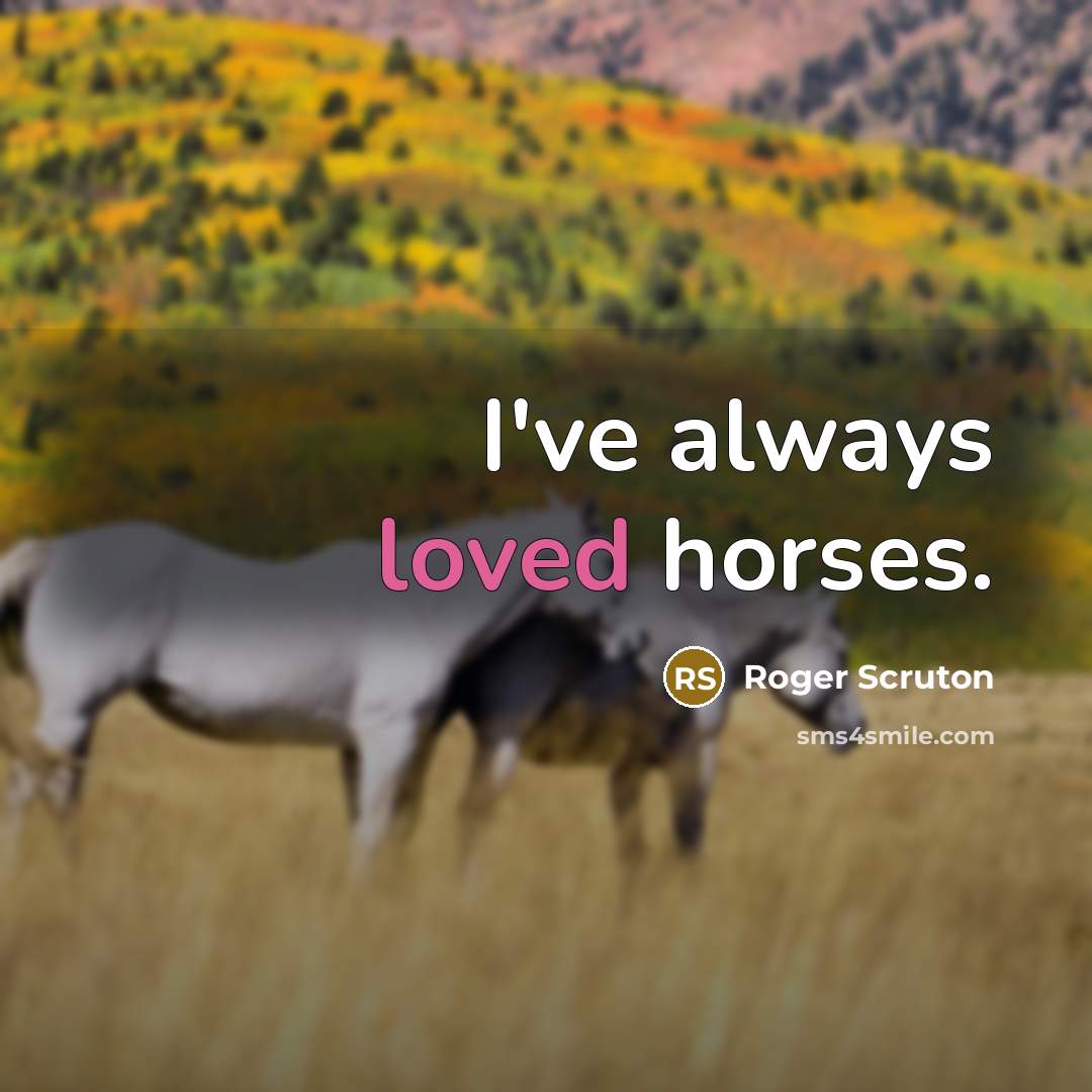 “I've always loved horses.” quote by Roger Scruton