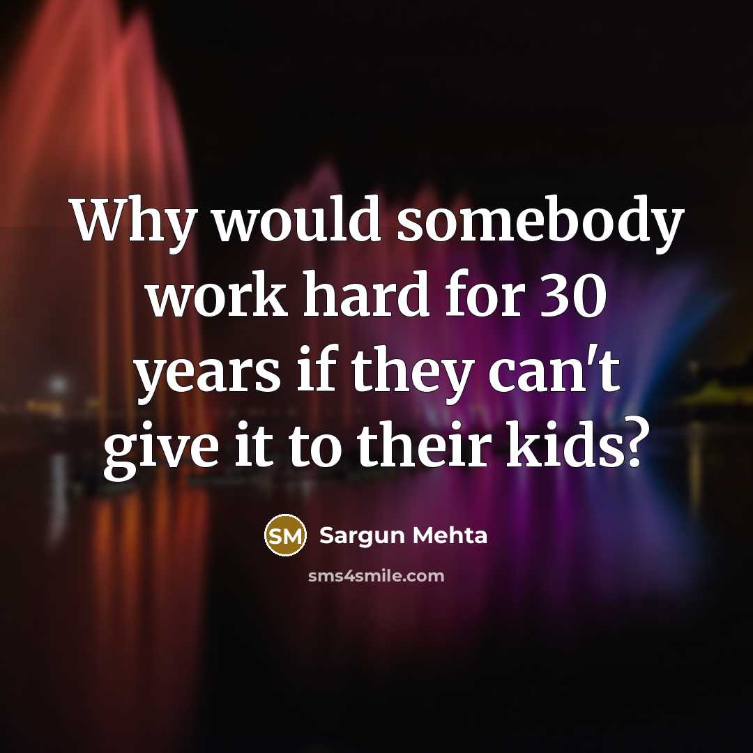 “Why would somebody work hard for 30 years if they can't give it to their kids?” quote by Sargun Mehta