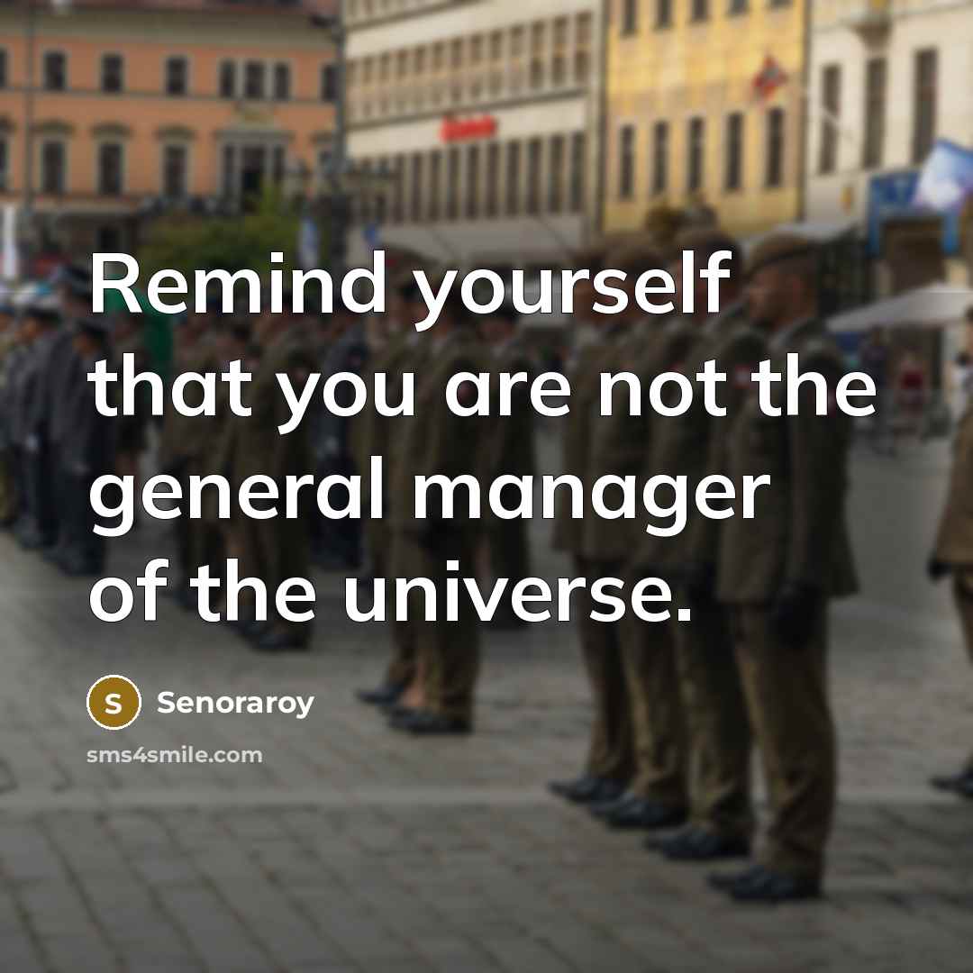 “Remind yourself that you are not the general manager of the universe.” quote by Senoraroy