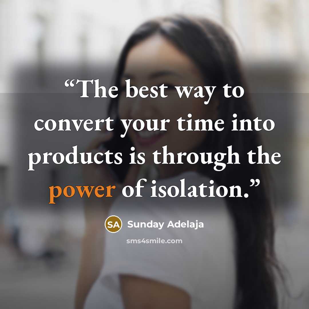 “The best way to convert your time into products is through the power of isolation.” quote by Sunday Adelaja