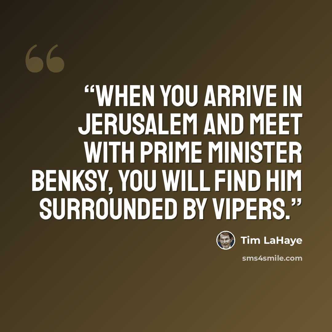 “When you arrive in Jerusalem and meet with Prime Minister Benksy, you will find him surrounded by vipers.” quote by Tim LaHaye
