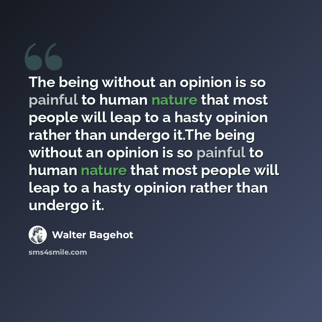 “The being without an opinion is so painful to human nature that most people will leap to a hasty opinion rather than undergo it.The being without an opinion is so painful to human nature that most people will leap to a hasty opinion rather than undergo it.” quote by Walter Bagehot