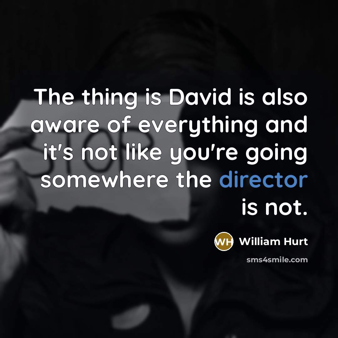 “The thing is David is also aware of everything and it's not like you're going somewhere the director is not.” quote by William Hurt