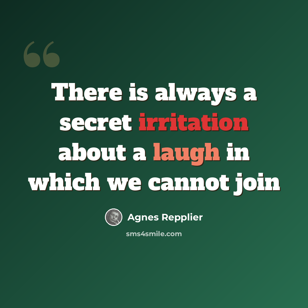 “There is always a secret irritation about a laugh in which we cannot join” quote by Agnes Repplier