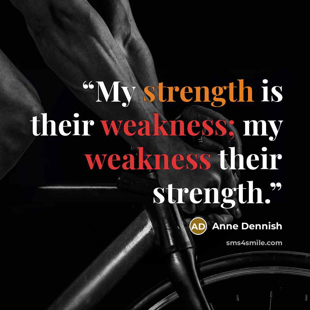 “My strength is their weakness; my weakness their strength.” quote by Anne Dennish