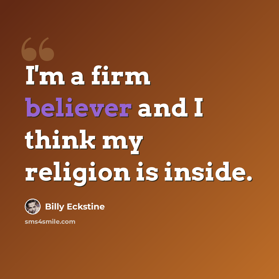 “I'm a firm believer and I think my religion is inside.” quote by Billy Eckstine