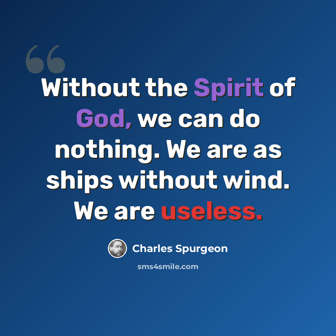 “Without the Spirit of God, we can do nothing. We are as ships without wind. We are useless.” quote by Charles Spurgeon