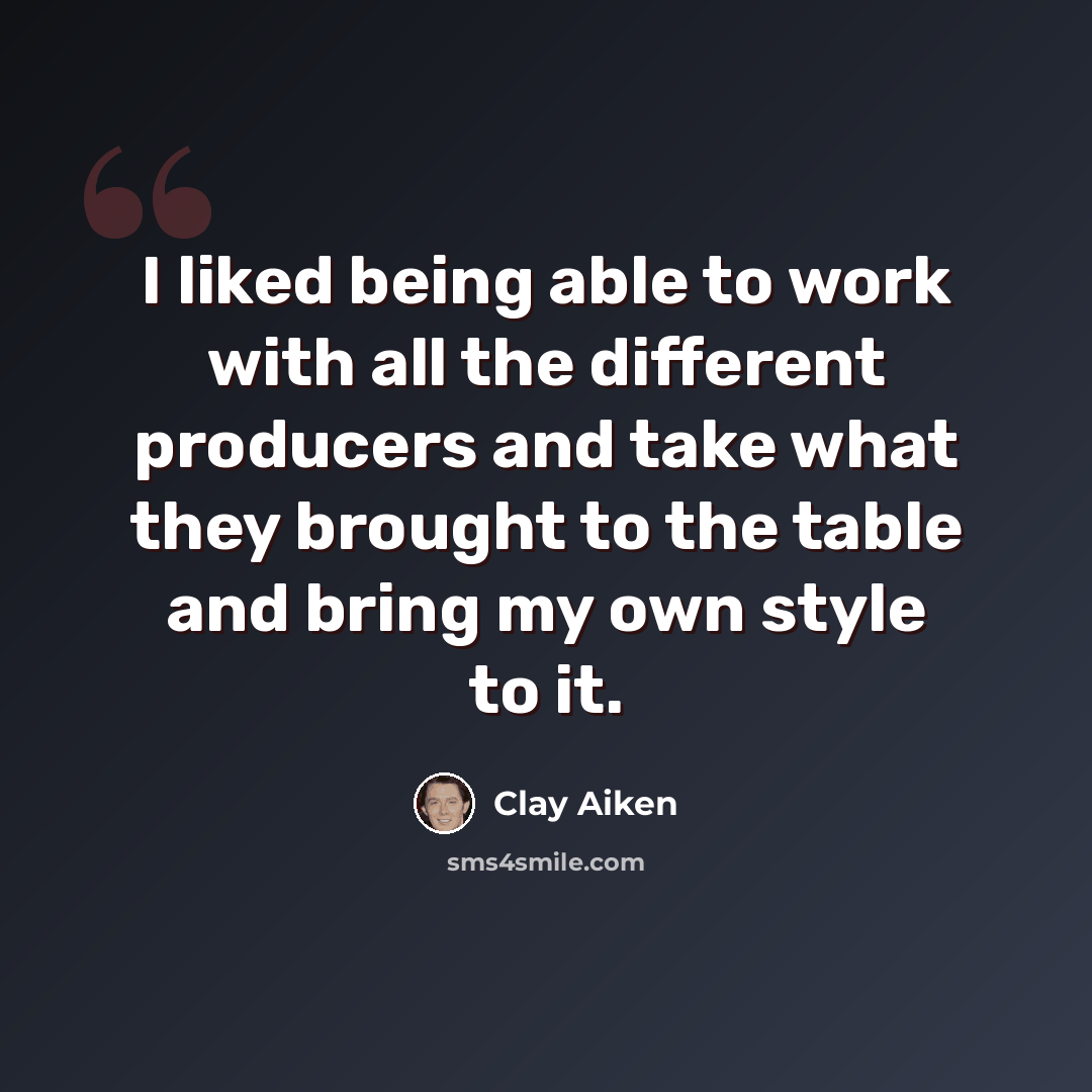 “I liked being able to work with all the different producers and take what they brought to the table and bring my own style to it.” quote by Clay Aiken