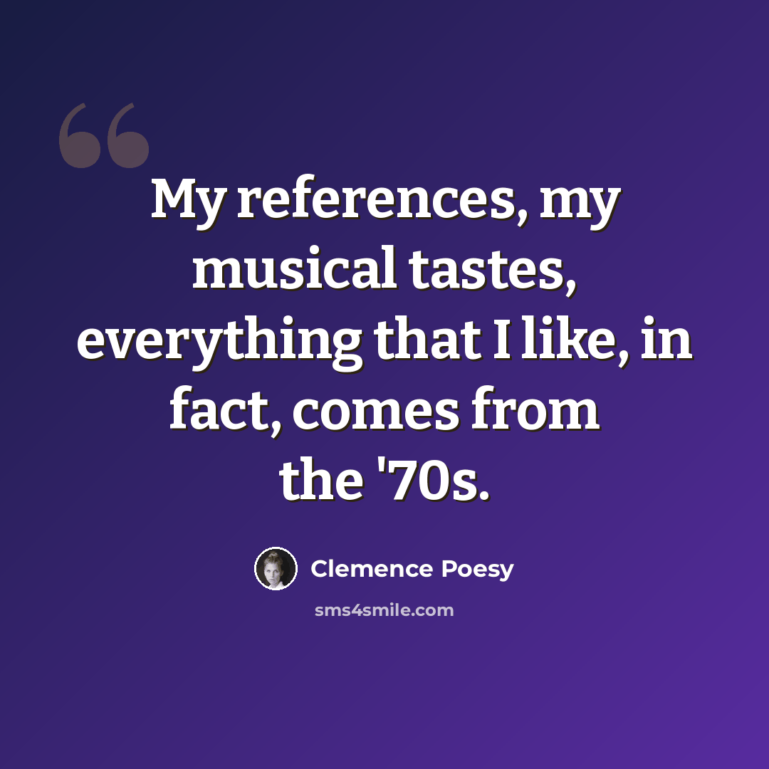 “My references, my musical tastes, everything that I like, in fact, comes from the '70s.” quote by Clemence Poesy